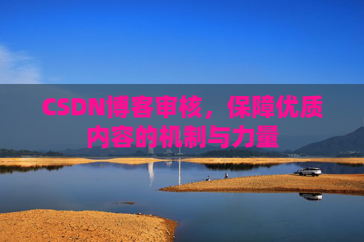 CSDN博客审核，保障优质内容的机制与力量